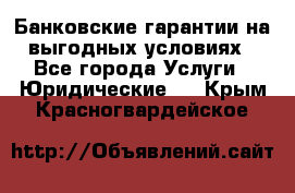 Банковские гарантии на выгодных условиях - Все города Услуги » Юридические   . Крым,Красногвардейское